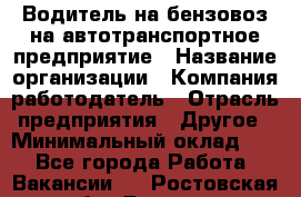 Водитель на бензовоз на автотранспортное предприятие › Название организации ­ Компания-работодатель › Отрасль предприятия ­ Другое › Минимальный оклад ­ 1 - Все города Работа » Вакансии   . Ростовская обл.,Донецк г.